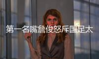 第一名嘴詹俊怒斥国足太菜�！0