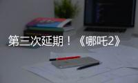 第三次延期！《哪吒2》延长放映至5月31日