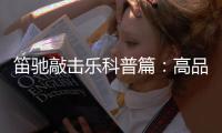 笛驰敲击乐科普篇：高品质的敲击乐器这样选