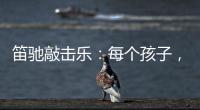 笛驰敲击乐：每个孩子
，都是天生的敲击乐者