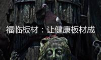 福临板材：让健康板材成为你的高端之选