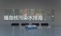 福岛核污染水排海， “海鲜”还能吃吗？