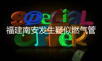 福建南安发生疑似燃气管道破裂爆燃
，致2死5伤