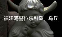 福建海警位东引岛、乌丘屿附近海域开展综合执法巡查
