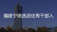 福建宁德选派优秀干部入村 谋规划、解难题、促发展