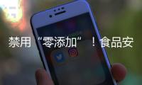 禁用“零添加”	！食品安全新国标亮相