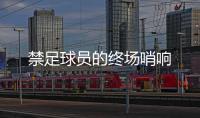 禁足球员的终场哨响