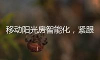 移动阳光房智能化
，紧跟智慧家居发展潮流