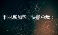 科林斯加盟！快船总裁：我们现在有能力让小卡回到小前锋位置