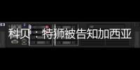 科贝：特狮被告知加西亚是主力门将，他感到不满&无意放弃合同