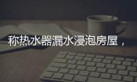 称热水器漏水浸泡房屋
，消费者诉“苏宁易购”索赔