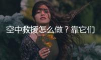 空中救援怎么做？靠它们丨2022航展