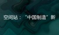 空间站：“中国制造”新骄傲