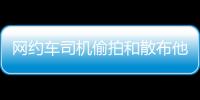 网约车司机偷拍和散布他人隐私被行拘，警方通报