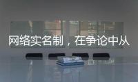 网络实名制
，在争论中从“幕后”走向“前台”