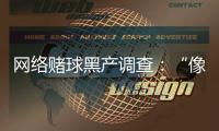 网络赌球黑产调查	：“像传销”
，下级只管拉更多人来赌球