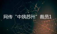 网传“中姨苏州”裁员1/3�，被裁后有人还不上房贷，这是啥公司？