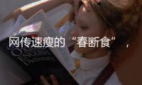 网传速瘦的“春断食”
，科学吗
？