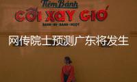 网传院士预测广东将发生8级以上大地震？院士团队辟谣