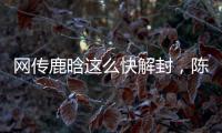 网传鹿晗这么快解封，陈赫在其中起关键作用
	�，在背后帮了他一把