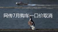 网传7月购车一口价取消了�，是真是假
？
