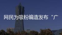 网民为吸粉编造发布“广东医保资金出现赤字”谣言�！已被追责