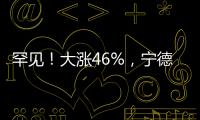 罕见
！大涨46%，宁德时代港股溢价创纪录