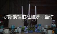 罗斯谈锡伯杜被炒
：当你带着3000万美元离开时 你不会生气的