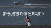 罗永浩被判偿还郑刚1500万元借款
，锤子科技：已提起上诉