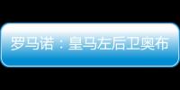 罗马诺	：皇马左后卫奥布拉多尔将前往本菲卡	，交易已经敲定