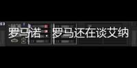 罗马诺：罗马还在谈艾纳维转会�，朗斯想留下他并和他续约