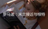 罗马诺：米兰接近与根特达成协议	，正在与阿奇