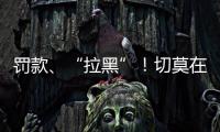 罚款、“拉黑”！切莫在这里乱捕捞→
