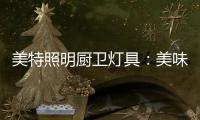 美特照明厨卫灯具�：美味，从灯光开始