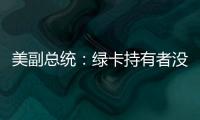 美副总统：绿卡持有者没有无限期留在美国的权利