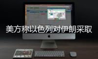 美方称以色列对伊朗采取单边行动	，美方未参与