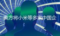 美方将小米等多家中国企业“拉黑” 中方称其“损人不利己”