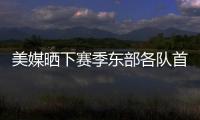 美媒晒下赛季东部各队首发五人组	：看看尼克斯下赛季多轻松