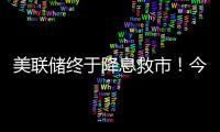 美联储终于降息救市！今日晚间的四大消息冲击来袭（7.11）�！