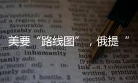 美要“路线图”
�，俄提“新想法”，俄美外长会谈细节披露
