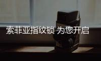 索菲亚指纹锁 为您开启不一样的5.1劳动节
