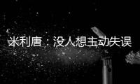 米利唐：没人想主动失误
，我们了解吕迪格和阿森西奥的实力