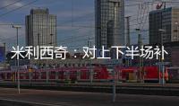米利西奇

：对上下半场补时丢球失望；我们在中场需要新人