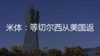 米体：等切尔西从美国返回后
，米兰引进杰克逊谈判将进入实质阶段