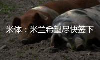米体
：米兰希望尽快签下左后卫阿奇