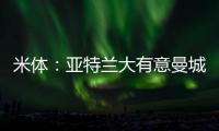 米体
：亚特兰大有意曼城22岁中场麦卡蒂，合同剩一年身价2000万欧