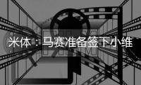 米体：马赛准备签下小维阿，并对完成交易持乐观态度
