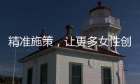 精准施策，让更多女性创有所成、业有所兴