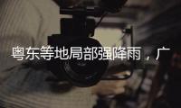 粤东等地局部强降雨�，广东全省2个水文站超警戒水位