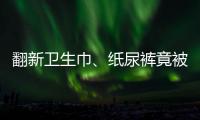 翻新卫生巾、纸尿裤竟被二次销售！涉及多家知名品牌